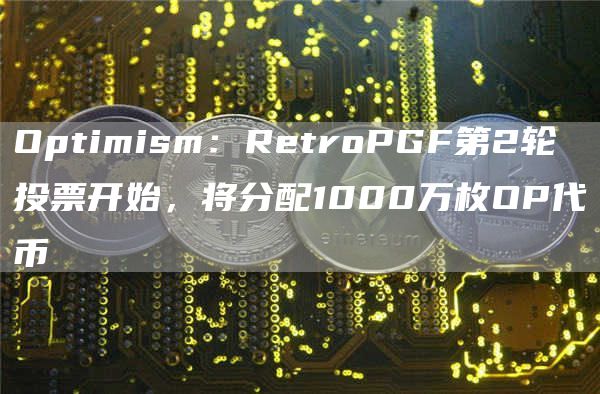 Optimism：RetroPGF第2轮投票开始，将分配1000万枚OP代币1