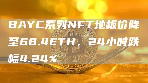BAYC系列NFT地板价降至68.4ETH，24小时跌幅4.24%1