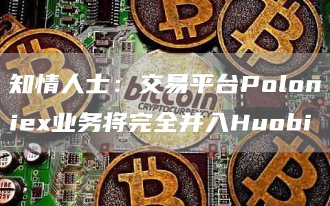 知情人士：交易平台Poloniex业务将完全并入Huobi1