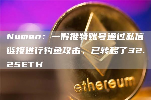 Numen：一假推特账号通过私信链接进行钓鱼攻击，已转移了32.25ETH1
