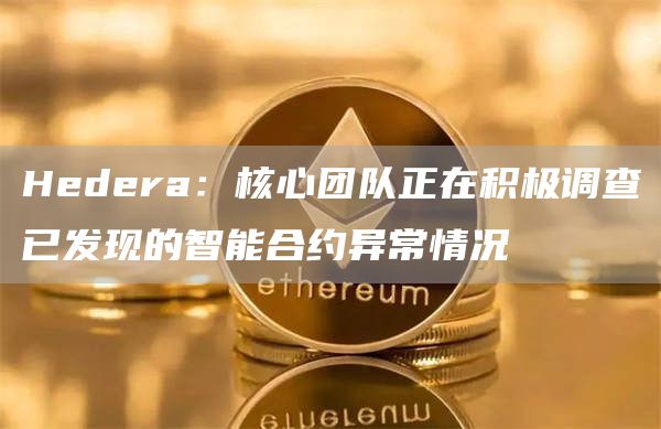 Hedera：核心团队正在积极调查已发现的智能合约异常情况1