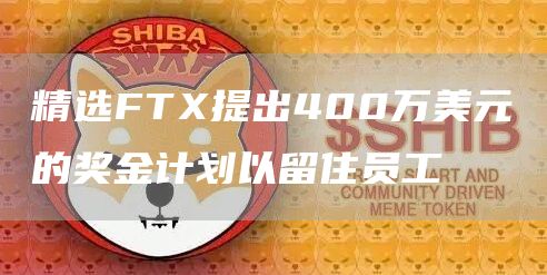 精选FTX提出400万美元的奖金计划以留住员工1