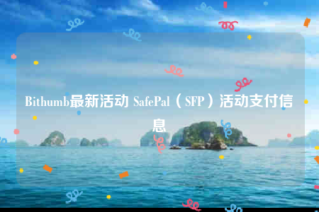 Bithumb最新活动 SafePal（SFP）活动支付信息-第1张图片-binance下载