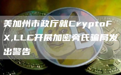 美加州市政厅就CryptoFX,LLC开展加密旁氏骗局发出警告1