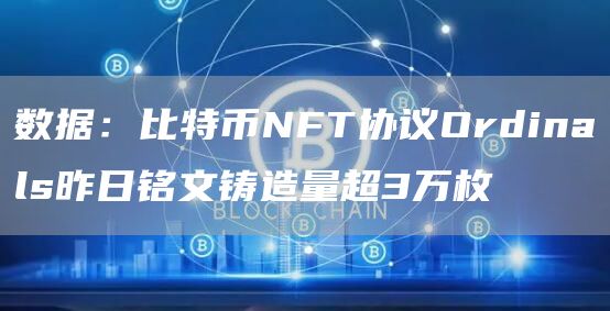 数据:比特币NFT协议Ordinals昨日铭文铸造量超3万枚1