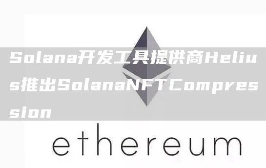 Solana开发工具提供商Helius推出SolanaNFTCompression1
