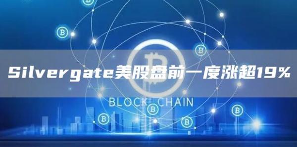 Silvergate美股盘前一度涨超19%1