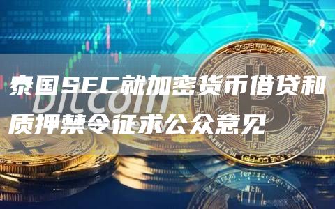 泰国SEC就加密货币借贷和质押禁令征求公众意见1