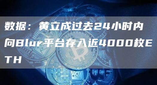 数据:黄立成过去24小时内向Blur平台存入近4000枚ETH1