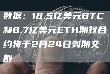 数据:18.5亿美元BTC和8.7亿美元ETH期权合约将于2月24日到期交割1