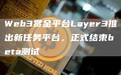 Web3赏金平台Layer3推出新任务平台，正式结束beta测试1