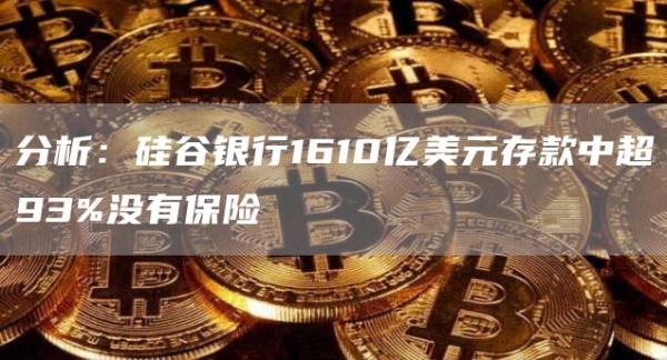 分析：硅谷银行1610亿美元存款中超93%没有保险1