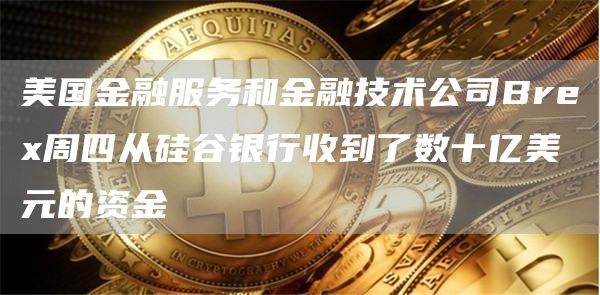 美国金融服务和金融技术公司Brex周四从硅谷银行收到了数十亿美元的资金1