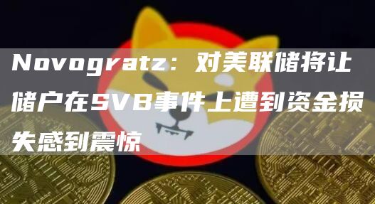 Novogratz：对美联储将让储户在SVB事件上遭到资金损失感到震惊1