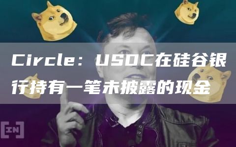 Circle：USDC在硅谷银行持有一笔未披露的现金1