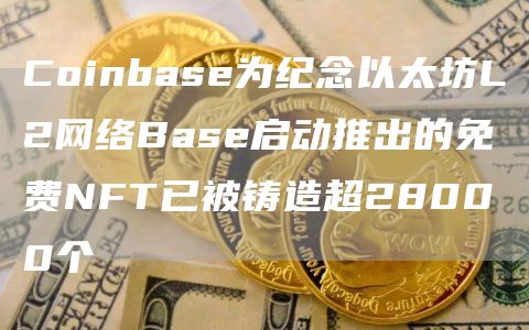 Coinbase为纪念以太坊L2网络Base启动推出的免费NFT已被铸造超28000个1