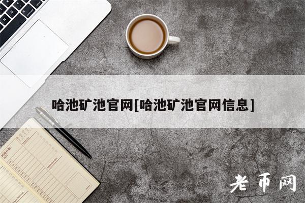 哈池矿池官网[哈池矿池官网信息]-第1张图片-binance下载