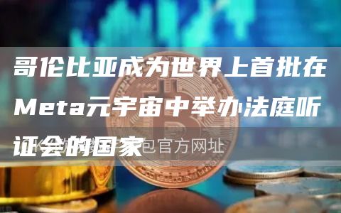 哥伦比亚成为世界上首批在Meta元宇宙中举办法庭听证会的国家1