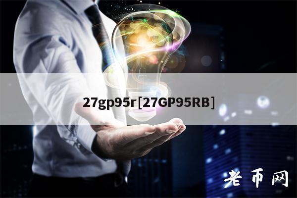 27gp95r[27GP95RB]-第1张图片-binance下载