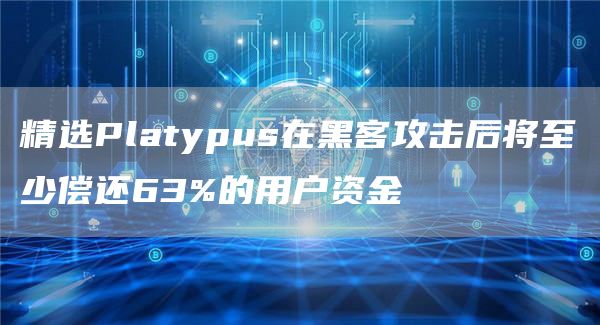 精选Platypus在黑客攻击后将至少偿还63%的用户资金1