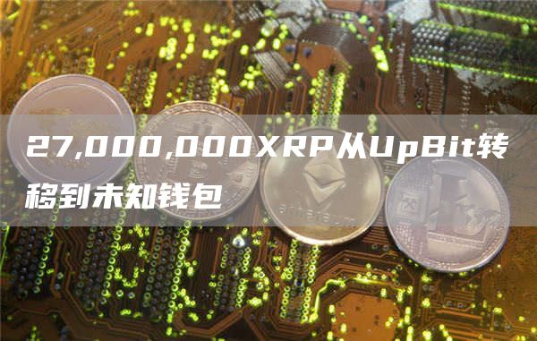 27,000,000XRP从UpBit转移到未知钱包1