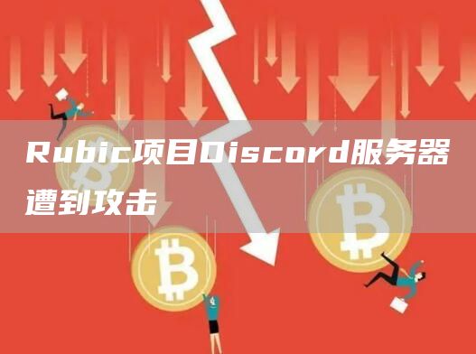 Rubic项目Discord服务器遭到攻击1