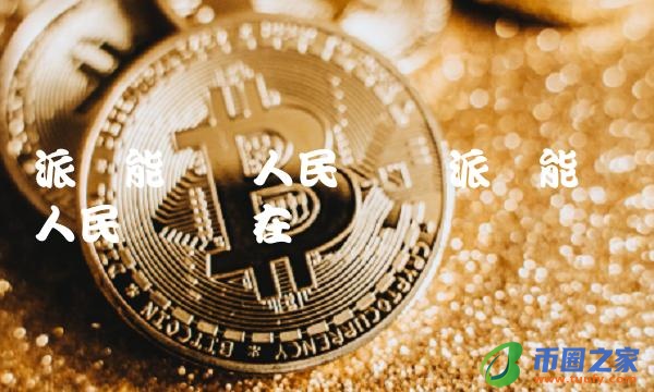 派币能兑换人民币吗现在-第1张图片-binance下载 派币能兑换人民币吗现在-第1张图片-binance下载