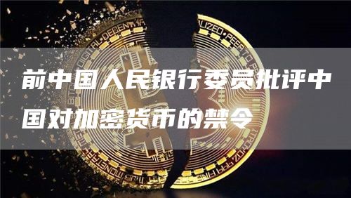 前中国人民银行委员批评中国对加密货币的禁令1