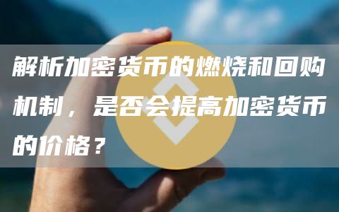 解析加密货币的燃烧和回购机制,是否会提高加密货币的价格?1