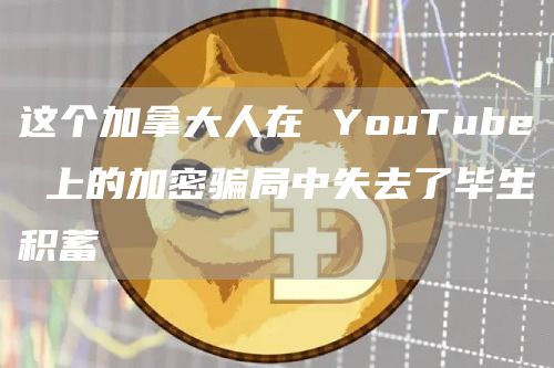 这个加拿大人在YouTube上的加密骗局中失去了毕生积蓄1