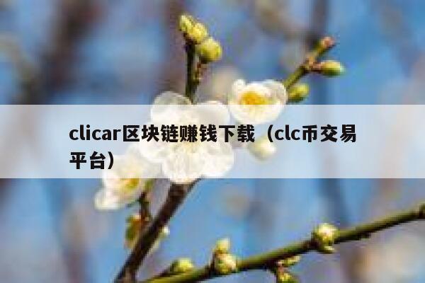 clicar区块链赚钱下载（clc币交易平台）-第1张图片-binance下载