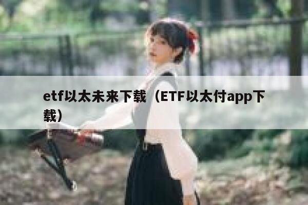 etf以太未来下载（ETF以太付app下载）-第1张图片-binance下载