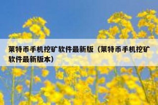 莱特币手机挖矿软件最新版（莱特币手机挖矿软件最新版本）