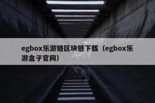 egbox乐游链区块链下载（egbox乐游盒子官网）