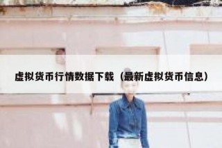 虚拟货币行情数据下载（最新虚拟货币信息）