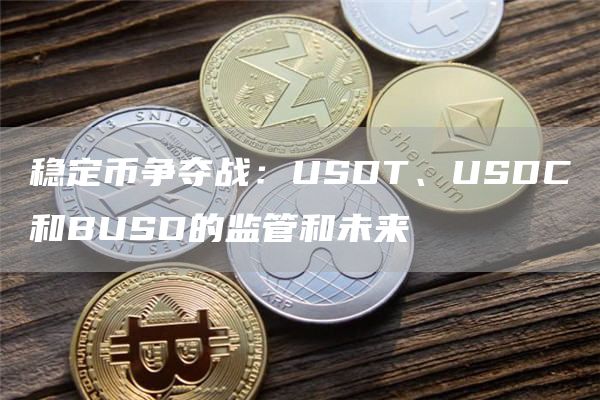 稳定币争夺战:USDT、USDC和BUSD的监管和未来1