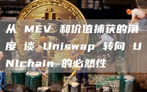 从MEV和价值捕获的角度谈Uniswap转向UNIchain的必然性1