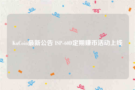 KuCoin最新公告 ISP-60D定期赚币活动上线-第1张图片-binance下载
