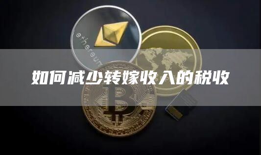 如何减少转嫁收入的税收1