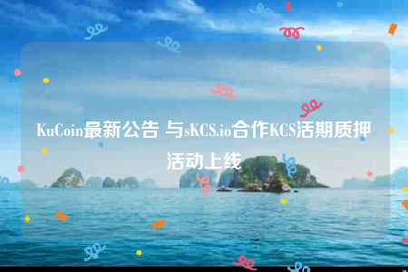 KuCoin最新公告 与sKCS.io合作KCS活期质押活动上线-第1张图片-binance下载 KuCoin最新公告 与sKCS.io合作KCS活期质押活动上线-第1张图片-binance下载