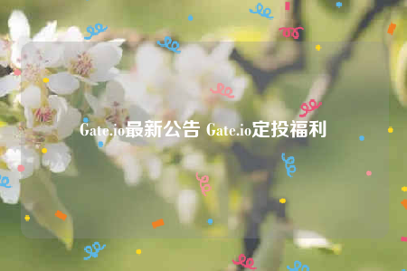 Gate.io最新公告 Gate.io定投福利-第1张图片-binance下载