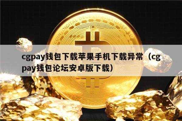 cgpay钱包下载苹果手机下载异常（cgpay钱包论坛安卓版下载）-第1张图片-binance下载
