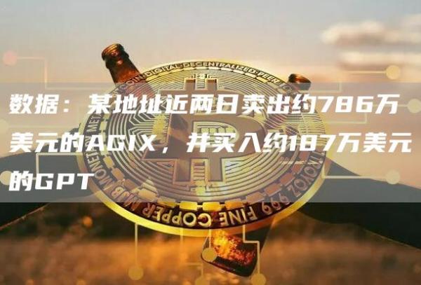 数据：某地址近两日卖出约786万美元的AGIX，并买入约187万美元的GPT1