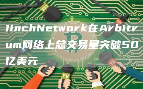 1inchNetwork在Arbitrum网络上总交易量突破50亿美元1