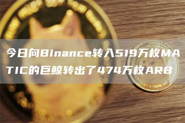 今日向Binance转入519万枚MATIC的巨鲸转出了474万枚ARB1