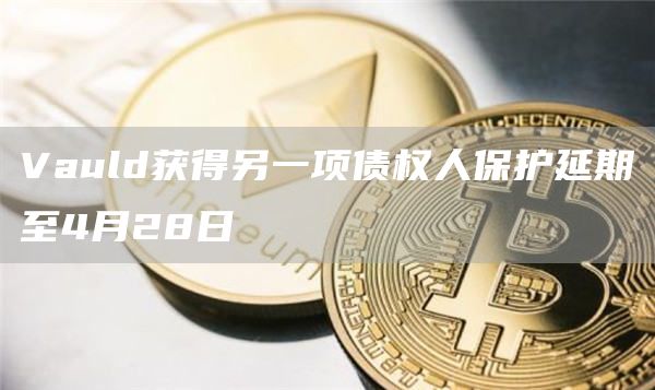 Vauld获得另一项债权人保护延期至4月28日1