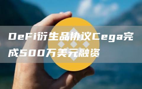 DeFi衍生品协议Cega完成500万美元融资1