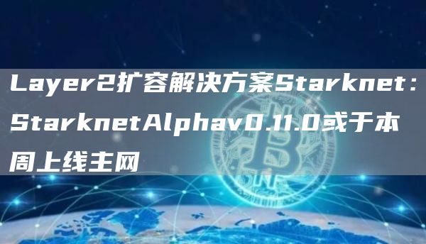 Layer2扩容解决方案Starknet：StarknetAlphav0.11.0或于本周上线主网1