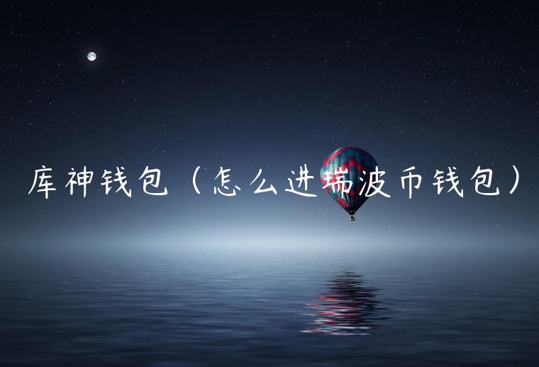 库神钱包（怎么进瑞波币钱包）-第1张图片-binance下载