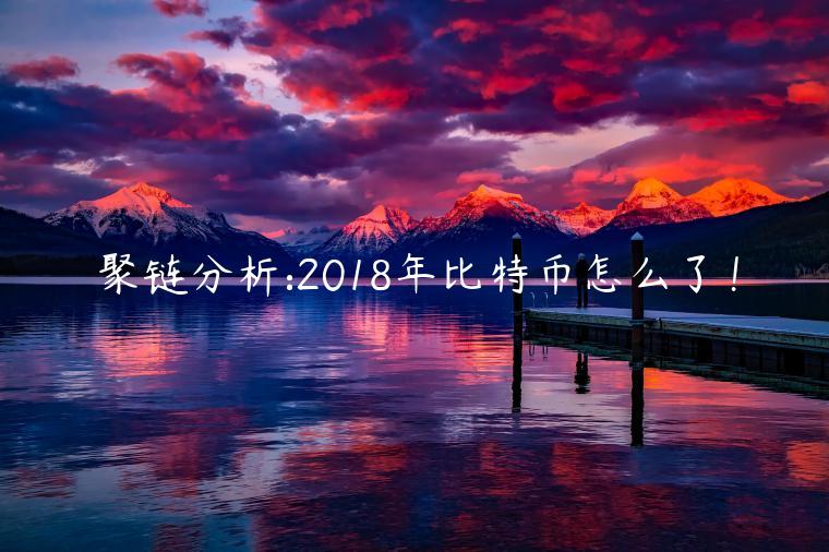 聚链分析:2018年比特币怎么了!-第1张图片-binance下载 聚链分析:2018年比特币怎么了!-第1张图片-binance下载